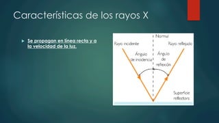 Características de los rayos X
u  Se propagan en línea recta y a
la velocidad de la luz.
 