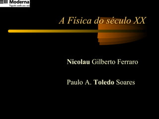 A Física do século XX Nicolau  Gilberto Ferraro Paulo A.  Toledo  Soares 