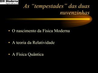 As “tempestades” das duas nuvenzinhas O nascimento da Física Moderna A teoria da Relatividade A Física Quântica 