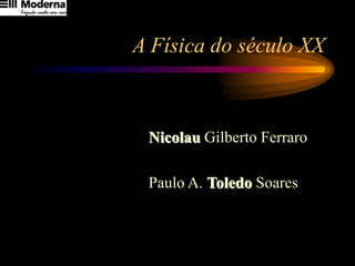 A Física do século XX
Nicolau Gilberto Ferraro
Paulo A. Toledo Soares
 