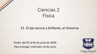 Ciencias 2
Física
Fecha: del 01 al 05 de junio de 2020
Para entrega: miércoles 10 de junio
21. El ojo oscuro y brillante, el Universo
 