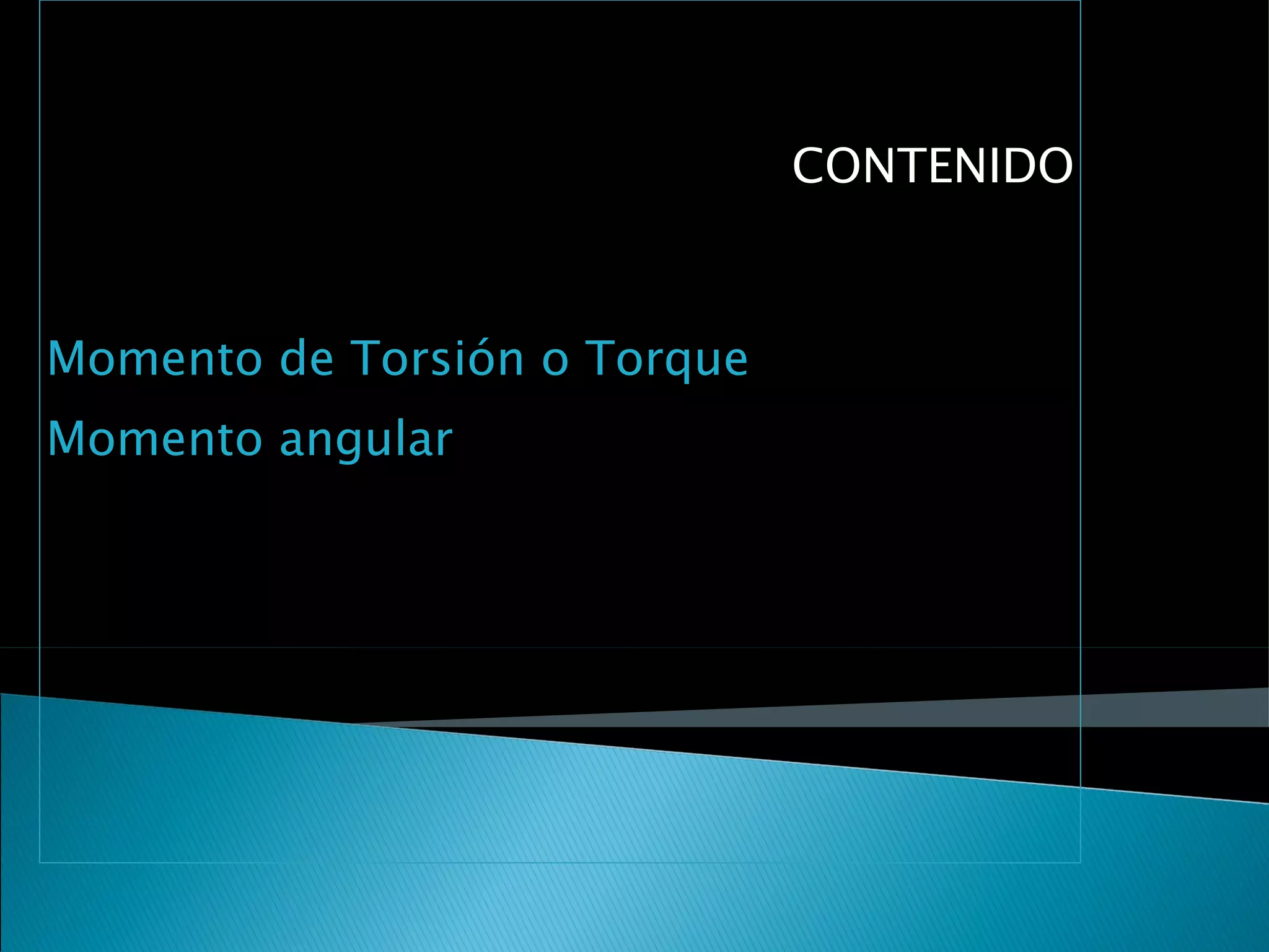 CONTENIDO



Momento de Torsión o Torque
Momento angular
 