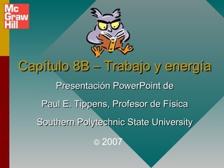 Capítulo 8B – Trabajo y energía
Presentación PowerPoint de
Paul E. Tippens, Profesor de Física
Southern Polytechnic State University
©

2007

 