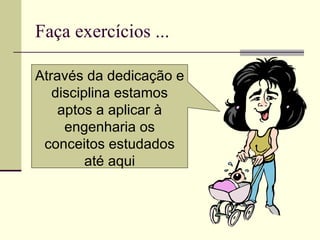 Faça exercícios ... Através da dedicação e disciplina estamos aptos a aplicar à engenharia os conceitos estudados até aqui 