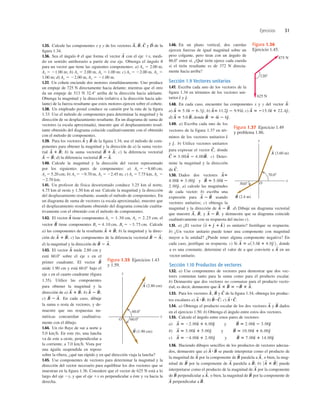 Ejercicios 31
1.35. Calcule las componentes x y y de los vectores y de la
ﬁgura 1.34.
1.36. Sea el ángulo u el que forma el vector con el eje 1x, medi-
do en sentido antihorario a partir de ese eje. Obtenga el ángulo u
para un vector que tiene las siguientes componentes: a)
b) c) Ay 5
d)
1.37. Un cohete enciende dos motores simultáneamente. Uno produce
un empuje de 725 N directamente hacia delante; mientras que el otro
da un empuje de 513 N 32.48 arriba de la dirección hacia adelante.
Obtenga la magnitud y la dirección (relativa a la dirección hacia ade-
lante) de la fuerza resultante que estos motores ejercen sobre el cohete.
1.38. Un empleado postal conduce su camión por la ruta de la ﬁgura
1.33. Use el método de componentes para determinar la magnitud y la
dirección de su desplazamiento resultante. En un diagrama de suma de
vectores (a escala aproximada), muestre que el desplazamiento resul-
tante obtenido del diagrama coincide cualitativamente con el obtenido
con el método de componentes.
1.39. Para los vectores y de la ﬁgura 1.34, use el método de com-
ponentes para obtener la magnitud y la dirección de a) la suma vecto-
rial b) la suma vectorial c) la diferencia vectorial
d) la diferencia vectorial
1.40. Calcule la magnitud y la dirección del vector representado
por los siguientes pares de componentes: a)
b) c) Ay 5
1.41. Un profesor de física desorientado conduce 3.25 km al norte,
4.75 km al oeste y 1.50 km al sur. Calcule la magnitud y la dirección
del desplazamiento resultante, usando el método de componentes. En
un diagrama de suma de vectores (a escala aproximada), muestre que
el desplazamiento resultante obtenido del diagrama coincide cualita-
tivamente con el obtenido con el método de componentes.
1.42. El vector tiene componentes el
vector tiene componentes Calcule
a) las componentes de la resultante b) la magnitud y la direc-
ción de c) las componentes de la diferencia vectorial
d) la magnitud y la dirección de
1.43. El vector mide 2.80 cm y
está 60.08 sobre el eje x en el
primer cuadrante. El vector
mide 1.90 cm y está 60.0° bajo el
eje x en el cuarto cuadrante (ﬁgura
1.35). Utilice las componentes
para obtener la magnitud y la
dirección de a) b)
c) En cada caso, dibuje
la suma o resta de vectores, y de-
muestre que sus respuestas nu-
méricas concuerdan cualitativa-
mente con el dibujo.
1.44. Un río ﬂuye de sur a norte a
5.0 kmh. En este río, una lancha
va de este a oeste, perpendicular a
la corriente, a 7.0 kmh. Vista por
una águila suspendida en reposo
sobre la ribera, ¿qué tan rápido y en qué dirección viaja la lancha?
1.45. Use componentes de vectores para determinar la magnitud y la
dirección del vector necesario para equilibrar los dos vectores que se
muestran en la ﬁgura 1.36. Considere que el vector de 625 N está a lo
largo del eje 2y, y que el eje 1x es perpendicular a éste y va hacia la
derecha.
B
S
2 A
S
.
A
S
2 B
S
;
A
S
1 B
S
;
B
S
A
S
B
S
2 A
S
.
B
S
2 A
S
;
A
S
1 B
S
;
A
S
1 B
S
;
By 5 23.75 cm.
Bx 5 4.10 cm,
B
S
Ay 5 2.25 cm;
Ax 5 1.30 cm,
A
S
22.70 km.
Ax 5 7.75 km,
Ay 5 22.45 m;
Ax 5 29.70 m,
Ay 5 5.20 cm;
Ax 5 28.60 cm,
B
S
2 A
S
.
A
S
2 B
S
;
B
S
1 A
S
;
A
S
1 B
S
;
B
S
A
S
Ay 5 21.00 m.
Ax 5 22.00 m,
1.00 m;
Ax 5 22.00 m,
Ay 5 1.00 m;
Ax 5 2.00 m,
Ay 5 21.00 m;
Ax 5 2.00 m,
A
S
D
S
C
S
B
S
,
A
S
, 1.46. En un plano vertical, dos cuerdas
ejercen fuerzas de igual magnitud sobre un
peso colgante, pero tiran con un ángulo de
86.08 entre sí. ¿Qué tirón ejerce cada cuerda
si el tirón resultante es de 372 N directa-
mente hacia arriba?
Sección 1.9 Vectores unitarios
1.47. Escriba cada uno de los vectores de la
ﬁgura 1.34 en términos de los vectores uni-
tarios y
1.48. En cada caso, encuentre las componentes x y y del vector
a) b) c)
d) , donde
1.49. a) Escriba cada uno de los
vectores de la figura 1.37 en tér-
minos de los vectores unitarios
y b) Utilice vectores unitarios
para expresar el vector donde
c) Deter-
mine la magnitud y la dirección
de
1.50. Dados dos vectores
y
a) calcule las magnitudes
de cada vector; b) escriba una
expresión para usando
vectores unitarios; c) obtenga la
magnitud y la dirección de d) Dibuje un diagrama vectorial
que muestre y y demuestre que su diagrama coincide
cualitativamente con su respuesta del inciso c).
1.51. a) ¿El vector es unitario? Justiﬁque su respuesta.
b) ¿Un vector unitario puede tener una componente con magnitud
mayor a la unidad? ¿Puede tener alguna componente negativa? En
cada caso, justiﬁque su respuesta. c) Si donde
a es una constante, determine el valor de a que convierte a en un
vector unitario.
Sección 1.10 Productos de vectores
1.52. a) Use componentes de vectores para demostrar que dos vec-
tores conmutan tanto para la suma como para el producto escalar.
b) Demuestre que dos vectores no conmutan para el producto vecto-
rial; es decir, demuestre que
1.53. Para los vectores y de la ﬁgura 1.34, obtenga los produc-
tos escalares a) b) c)
1.54. a) Obtenga el producto escalar de los dos vectores y dados
en el ejercicio 1.50. b) Obtenga el ángulo entre estos dos vectores.
1.55. Calcule el ángulo entre estos pares de vectores:
a)
b)
c)
1.56. Haciendo dibujos sencillos de los productos de vectores adecua-
dos, demuestre que a) se puede interpretar como el producto de
la magnitud de por la componente de paralela a o bien, la mag-
nitud de por la componente de paralela a b) puede
interpretarse como el producto de la magnitud de por la componente
de perpendicular a o bien, la magnitud de por la componente de
perpendicular a B
S
.
A
S
B
S
A
S
,
B
S
A
S
0 A
S
3 B
S
0
B
S
;
A
S
B
S
A
S
,
B
S
A
S
A
S
#B
S
A
S
5 24.00d
^ 1 2.00e
^ y B
S
5 7.00d
^ 1 14.00e
^
A
S
5 3.00d
^ 1 5.00e
^ y B
S
5 10.00d
^ 1 6.00e
^
A
S
5 22.00d
^ 1 6.00e
^ y B
S
5 2.00d
^ 2 3.00e^
B
S
A
S
A
S
#C
S
.
B
S
#C
S
;
A
S
#B
S
;
C
S
B
S
A
S
,
A
S
3 B
S
5 2B
S
3 A
S
.
A
S
A
S
5 a13.0d
^ 1 4.0e
^ 2,
1d
^ 1 e
^ 1 k
^ 2
A
S
2 B
S
,
B
S
,
A
S
,
A
S
2 B
S
.
A
S
2 B
S
2.00e
^,
B
S
5 5.00d
^ 2
4.00d
^ 1 3.00e
^
A
S
5
C
S
.
C
S
5 3.00A
S
2 4.00B
S
.
C
S
,
e
^.
d
^
5 4d
^ 2 6e
^.
B
S
B
S
A
S
5 5.0
22.4e
^;
A
S
5 215.0d
^ 1
11.2e
^ 2 9.91d
^;
A
S
5
A
S
5 5.0d
^ 2 6.3e
^;
A
S
:
e
^.
d
^
y
x
O
60.08
60.08
B (1.90 cm)
S
A (2.80 cm)
S
Figura 1.35 Ejercicios 1.43
y 1.59.
875 N
625 N
1208
Figura 1.36
Ejercicio 1.45.
r
70.08
O
30.08
y
x
B (2.4 m)
A (3.60 m)
r
Figura 1.37 Ejercicio 1.49
y problema 1.86.
 