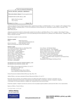 DECIMOSEGUNDA EDICIÓN VERSIÓN IMPRESA, 2009
DECIMOSEGUNDA EDICIÓN E-BOOK, 2009
D.R. © 2009 por Pearson Educación de México, S.A. de C.V.
Atlacomulco No. 500-5° piso
Col. Industrial Atoto
53519, Naucalpan de Juárez, Edo. de México
e-mail: editorial.universidades@pearsoned.com
Cámara Nacional de la Industria Editorial Mexicana. Reg. Núm. 1031.
Addison-Wesley es una marca registrada de Pearson Educación de México, S.A. de C.V.
Reservados todos los derechos. Ni la totalidad ni parte de esta publicación pueden reproducirse, registrarse o transmitirse, por un
sistema de recuperación de información, en ninguna forma ni por ningún medio, sea electrónico, mecánico, fotoquímico, magnético
o electroóptico, por fotocopia, grabación o cualquier otro, sin permiso previo por escrito del editor.
El préstamo, alquiler o cualquier otra forma de cesión de uso de este ejemplar requerirá también la autorización del editor o de sus representantes.
Impreso en México. Printed in Mexico.
1 2 3 4 5 6 7 8 9 0 – 13 12 11 10
Datos de catalogación bibliográfica
YOUNG, HUGH D. y ROGER A. FREEDMAN
Física universitaria volumen 1. Decimosegunda edición
PEARSON EDUCACIÓN, México, 2009
ISBN: 978-607-442-288-7
Área: Ciencias
Formato: 21 3 27 cm Páginas: 760
Authorized adaptation from the English language edition, entitled University Physics with Modern Physics 12th
ed., (chapters 1-20) by Hugh D. Young,
Roger A. Freedman; contributing author, A. Lewis Ford published by Pearson Education, Inc., publishing as Addison-Wesley, Copyright © 2008.
All rights reserved.
ISBN 9780321501219
Adaptación autorizada de la edición en idioma inglés, titulada University Physics with Modern Physics 12ª ed., (capítulos 1-20) de Hugh D. Young,
Roger A. Freedman; con la colaboración de A. Lewis Ford, publicada por Pearson Education, Inc., publicada como Addison-Wesley, Copyright © 2008.
Todos los derechos reservados.
Esta edición en español es la única autorizada.
Edición en español
Editor: Rubén Fuerte Rivera
e-mail: ruben.fuerte@pearsoned.com
Editor de desarrollo: Felipe Hernández Carrasco
Supervisor de producción: Enrique Trejo Hernández
Edición en inglés
Addison-Wesley
es una marca de
Vice President and Editorial Director: Adam Black, Ph.D.
Senior Development Editor: Margot Otway
Editorial Manager: Laura Kenney
Associate Editor: Chandrika Madhavan
Media Producer: Matthew Phillips
Director of Marketing: Christy Lawrence
Managing Editor: Corinne Benson
Production Supervisor: Nancy Tabor
Production Service: WestWords, Inc.
Illustrations: Rolin Graphics
Text Design: tani hasegawa
Cover Design: Yvo Riezebos Design
Manufacturing Manager: Pam Augspurger
Director, Image Resource Center: Melinda Patelli
Manager, Rights and Permissions: Zina Arabia
Photo Research: Cypress Integrated Systems
Cover Printer: Phoenix Color Corporation
Printer and Binder: Courier Corporation/Kendallville
Cover Image: The Millau Viaduct, designed by Lord Norman Foster,
Millau, France.
Photograph by Jean-Philippe Arles/Reuters/Corbis
ISBN VERSIÓN IMPRESA: 978-607-442-288-7
ISBN E-BOOK:
www.pearsoneducacion.net
 