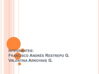 INTEGRANTES:
FRANCISCO ANDRÉS RESTREPO G.
VALENTINA ARROYAVE G.
 