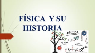 FÍSICA Y SU
HISTORIA
 