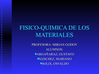 FISICO-QUIMICA DE LOS MATERIALES ,[object Object],[object Object],[object Object],[object Object],[object Object]