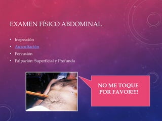 EXAMEN FÍSICO ABDOMINAL
• Inspección
• Auscultación
• Percusión
• Palpación: Superficial y Profunda
NO ME TOQUE
POR FAVOR!!!!
 