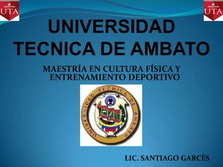 UNIVERSIDAD
TECNICA DE AMBATO
  MAESTRÍA EN CULTURA FÍSICA Y
   ENTRENAMIENTO DEPORTIVO




                  LIC. SANTIAGO GARCÉS
 