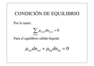CONDICIÓN DE EQUILIBRIO
Por lo tanto:

                
                fases
                        fase   dn fase  0

Para el equilibrio sólido-líquido

         sol dnsol  liq dnliq  0
 