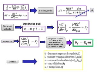 Sustituyendo: 0
Solución
diluida
entonces
Integrando se tiene:
ECUACIÓN DEL
DESCENSO DE LA
TEMPERATURA DE
CONGELACIÓN
Donde:
-
-
Obsérvese que:
 