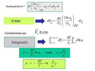 Integrando
Sustituyendo en * 0
2
1
1
1
1
ln












dP
V
dx
T
P
x
a
T
R
O bien 1
1
1
ln
1
2
dx
T
P
x
a
V
RT
dP












cte
V 
1
Considerando que

 





1
1
1
2
1
2 1
1
1
2 ln
a
a
p
p
p
p
a
d
V
RT
dP

0
1
1
1
como
ln
p
p
a
a
V
RT
i
i 



 