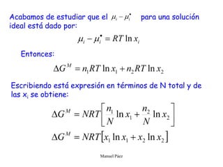 Manuel Páez
Acabamos de estudiar que el para una solución
ideal está dado por:
Entonces:
Escribiendo está expresión en términos de N total y de
las xi se obtiene:
 