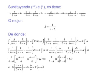 Sustituyendo (**) e (*), es tiene:
O mejor:
De donde:
a
b
a
a
b
a
B
Ba
a
b
a
Ba
a
b
b
a
b
a
b
Ba
a
b
b





















1
1
1
b
a
B


1
 
 
 
a
b
K
a
b
x
b
x
a
ó
t
K
x
b
a
x
a
b
a
b
t
K
b
x
b
a
x
a
a
b
dt
K
x
b
dx
a
b
x
a
dx
a
b
dt
K
dx
x
b
x
a
a
b
dt
K
dx
x
b
a
b
x
a
a
b
dt
K
dx
x
b
B
x
a
A
t
x
x


























 
















































  
  

ln
ln
´
ln
1
´
ln
ln
1
´
1
1
´
1
1
1
´
1
1
1
1
´



 
