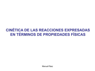Manuel Páez
CINÉTICA DE LAS REACCIONES EXPRESADAS
EN TÉRMINOS DE PROPIEDADES FÍSICAS
 