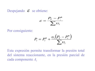 Despejando se obtiene:
Por consiguiente:
Esta expresión permite transformar la presión total
del sistema reaccionante, en la presión parcial de
cada componente Ai




i
T i
P
P



 


 


i
i
T
i
i
i
P
P
P
P


 
