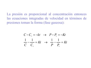 La presión es proporcional al concentración entonces
las ecuaciones integradas de velocidad en términos de
presiones toman la forma (fase gaseosa):
Kt
P
P
Kt
C
C
Kt
P
P
kt
C
C
















1
1
1
1
 