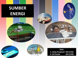 SUMBER
ENERGI
Oleh:
1. Listya Puspasari (XII-2/23)
2. Siti Farida (XII-2/38)
 