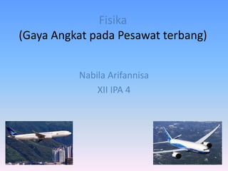 Fisika
(Gaya Angkat pada Pesawat terbang)


          Nabila Arifannisa
              XII IPA 4
 