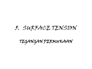 5. SURFACE TENSION

 TEGANGAN PERMUKAAN
 