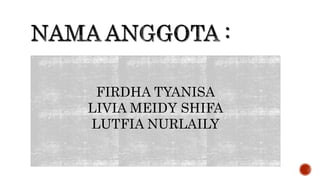 FIRDHA TYANISA
LIVIA MEIDY SHIFA
LUTFIA NURLAILY
 