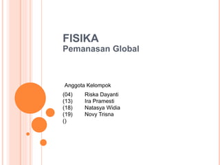 FISIKA
Pemanasan Global
(04) Riska Dayanti
(13) Ira Pramesti
(18) Natasya Widia
(19) Novy Trisna
()
Anggota Kelompok
 