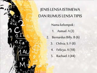 JENISLENSA ISTIMEWA
DAN RUMUSLENSA TIPIS
Nama kelompok :
1. Asmad. A (3)
2. Bernardus Billy. B (6)
3. Chilvia. S. F (8)
4. Felicya. A (18)
5. Rachael.I (44)
 