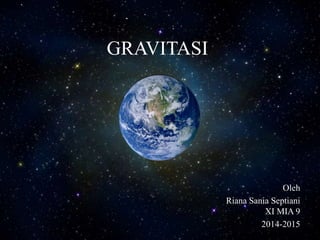 GRAVITASI
Oleh
Riana Sania Septiani
XI MIA 9
2014-2015
 