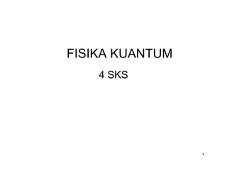 FISIKA KUANTUM
    4 SKS




                 1
 