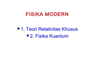 FISIKA MODERN

1.   Teori Relativitas Khusus
      2. Fisika Kuantum
 