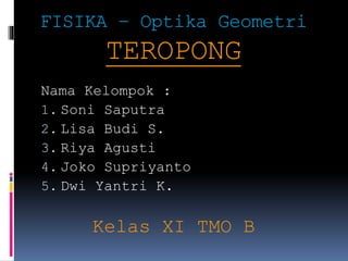 FISIKA – Optika Geometri
TEROPONG
Nama Kelompok :
1. Soni Saputra
2. Lisa Budi S.
3. Riya Agusti
4. Joko Supriyanto
5. Dwi Yantri K.
Kelas XI TMO B
 