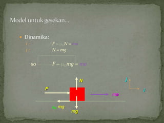  Dinamika: 
i : F  KN = ma 
j : N = mg 
so F  Kmg = ma 
ma 
F 
mg 
N 
i 
j 
K mg 
 