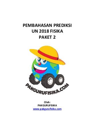 PEMBAHASAN PREDIKSI
UN 2018 FISIKA
PAKET 2
Oleh:
PAKGURUFISIKA
www.pakgurufisika.com
 