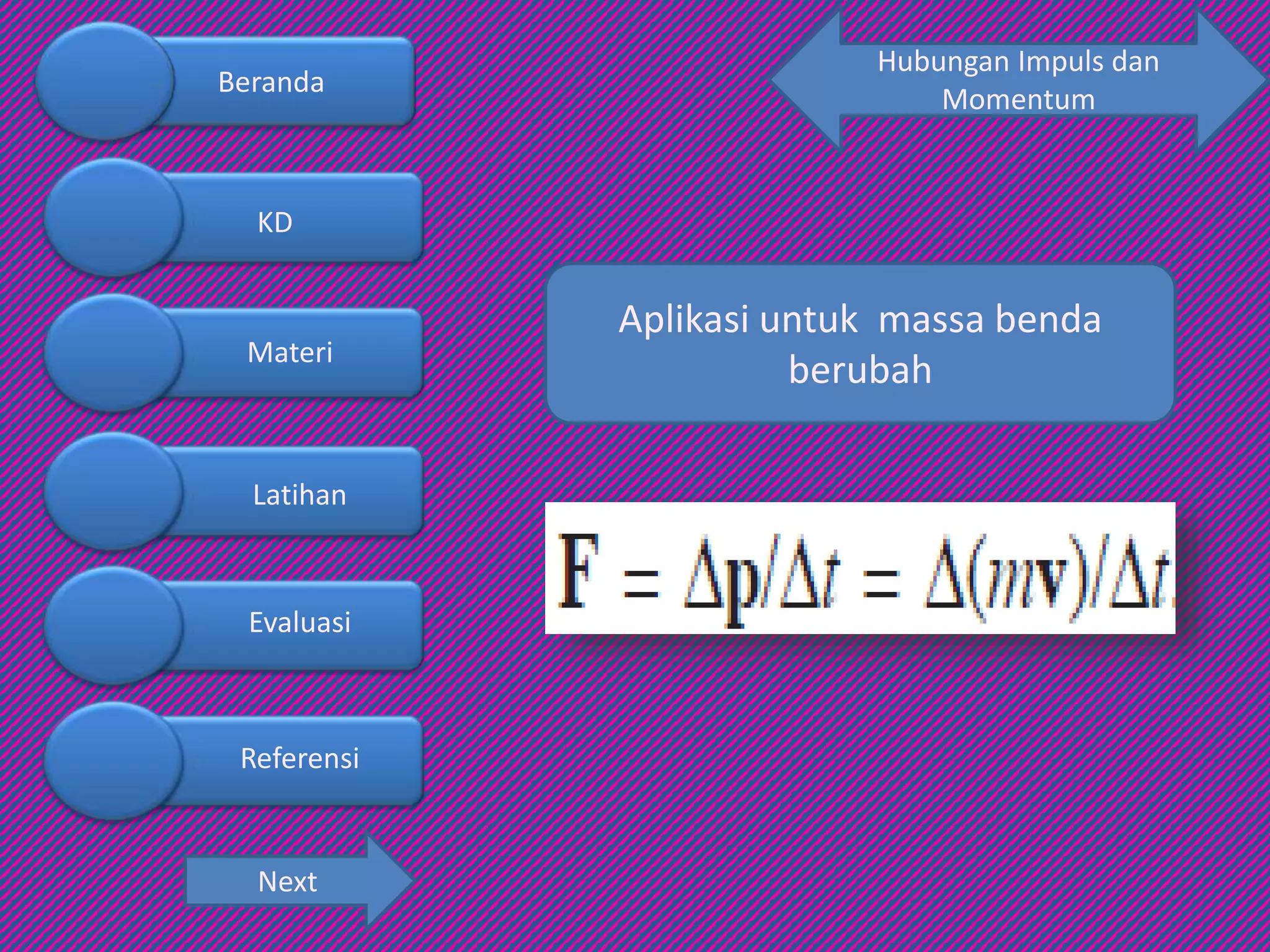Hubungan Impuls dan
Momentum
Aplikasi untuk massa benda
berubah
Next
Beranda
KD
Materi
Latihan
Evaluasi
Referensi
 