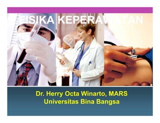 FISIKA KEPERAWATAN
Dr. Herry Octa Winarto, MARS
Universitas Bina Bangsa
 