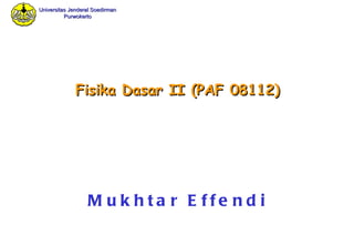 Fisika Dasar II  (PAF 08112) Mukhtar Effendi 