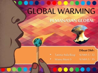 Dibuat Oleh :
• TatiniaArda Rizqi XI MIA 5 / 32
• Wisnu Murti S XI MIA 5 / 35
GLOBAL WARMING
PEMANASANGLOBAL
 