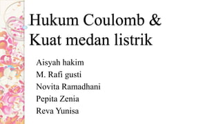 Hukum Coulomb &
Kuat medan listrik
Aisyah hakim
M. Rafi gusti
Novita Ramadhani
Pepita Zenia
Reva Yunisa
 