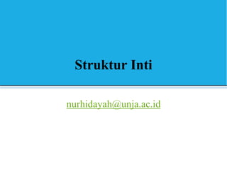 Struktur Inti
nurhidayah@unja.ac.id
 