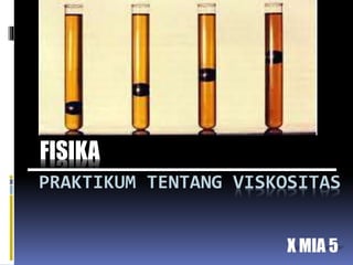 PRAKTIKUM TENTANG VISKOSITAS
FISIKA
X MIA 5
 