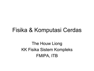 Fisika & Komputasi Cerdas
The Houw Liong
KK Fisika Sistem Kompleks
FMIPA, ITB
 