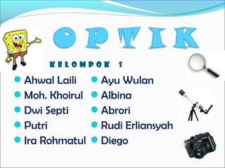 KELOMPOK

Ahwal Laili
Moh. Khoirul
Dwi Septi
Putri
Ira Rohmatul

1

Ayu Wulan
Albina
Abrori
Rudi Erliansyah
Diego

 