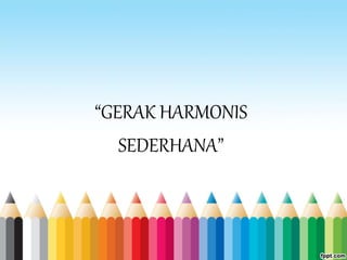 “GERAK HARMONIS
SEDERHANA”
 