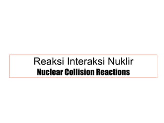 Reaksi Interaksi Nuklir Nuclear Collision Reactions 