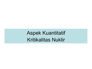 Aspek Kuantitatif Kritikalitas Nuklir 