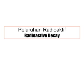 Peluruhan Radioaktif Radioactive Decay 