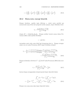 108                                               CATATAN 20. EKIPARTISI ENERGI


                 2
                px  1                    p2
                                          y  1                  p2
                                                                 z  1
       ǫ=          + µx2         +          + µy 2          +      + µz 2 .           (20.3)
                2m 2                     2m 2                   2m 2



20.2      Rata-rata energi kinetik

Dengan demikian, apabila ingin dihitung ǫx untuk suatu partikel gas
monoatomik yang bebas dari pengaruh medan apapun, dapat dilakukan lewat

                                             2        −ǫ/kT
                                         Γ (px /2m)e        dΓ
                              ǫx =                             ,                      (20.4)
                                              Γ
                                                e −ǫ/kT dΓ



dengan dΓ = dxdydxdpx dpy dpz . Dengan melihat bentuk umum dalam Per-
samaan (20.3) maka apabila dituliskan


                                         ǫ − (p2 /2m)
                                               x                                      (20.5)

merupakan suatu suku yang tidak lagi bergantung dari px . Dengan menggu-
nakan cara ini maka Persamaan (20.7) dapat dituliskan menjadi


                     2                                 ∞               2

            Γ
             e−[ǫ−(px /2m)]/kT dV dpy dpz             −∞ x
                                                          (p2 /2m)e−px /2mkT dpx
      ǫx =          2                                      ∞
           Γ
             e−[ǫ−(px /2m)]/kT dV dpy dpz                  −∞
                                                                  2
                                                               e−px /2mkT dpx
                                                      ∞     2       −p2 /2mkT
                                                      −∞ (px /2m)e            dpx
                                                                      x
                                              =           ∞    −p2 /2mkT dp
                                                                                  .   (20.6)
                                                          −∞ e
                                                                 x
                                                                            x



Dengan melakukan subtsitusi u2 = p2 /2mkT maka Persamaan (20.6) akan men-
                                  x
jadi

                                          ∞       2
                                 kT      −∞
                                            u2 e−u du           1
                          ǫx =           ∞                  =     kT,                 (20.7)
                                         −∞
                                            e−u2 du             2

karena dengan menggunakan integral parsial dapat diperoleh bahwa


                                     ∞                          ∞
                                                  2         1              2
                                          u2 e−u du =                ue−u d(u2 )
                                     −∞                     2   −∞
                                              ∞                      ∞
                1     2   ∞              1              2       1              2
         =−       ue−u               +            e−u du =                e−u du.     (20.8)
                2         u=−∞           2   −∞                 2    −∞


Dengan cara yang sama akan dapat diperoleh bahwa
 