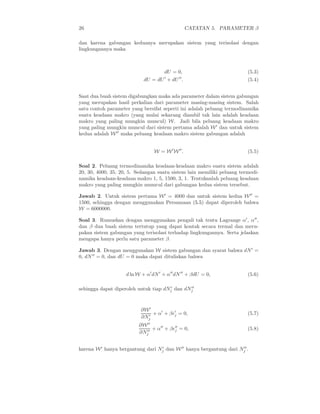 26                                                CATATAN 5. PARAMETER β

dan karena gabungan keduanya merupakan sistem yang terisolasi dengan
lingkungannya maka



                                    dU = 0,                             (5.3)
                            dU = dU ′ + dU ′′ .                         (5.4)


Saat dua buah sistem digabungkan maka ada parameter dalam sistem gabungan
yang merupakan hasil perkalian dari parameter masing-masing sistem. Salah
satu contoh parameter yang bersifat seperti ini adalah peluang termodinamika
suatu keadaan makro (yang mulai sekarang diambil tak lain adalah keadaan
makro yang paling mungkin muncul) W. Jadi bila peluang keadaan makro
yang paling mungkin muncul dari sistem pertama adalah W ′ dan untuk sistem
kedua adalah W ′′ maka peluang keadaan makro sistem gabungan adalah


                                W = W ′ W ′′ .                          (5.5)

Soal 2. Peluang termodinamika keadaan-keadaan makro suatu sistem adalah
20, 30, 4000, 35, 20, 5. Sedangan suatu sistem lain memiliki peluang termodi-
namika keadaan-keadaan makro 1, 5, 1500, 3, 1. Tentukanlah peluang keadaan
makro yang paling mungkin mumcul dari gabungan kedua sistem tersebut.

Jawab 2. Untuk sistem pertama W ′ = 4000 dan untuk sistem kedua W ′′ =
1500, sehingga dengan menggunakan Persamaan (5.5) dapat diperoleh bahwa
W = 6000000.

Soal 3. Rumuskan dengan menggunakan pengali tak tentu Lagrange α′ , α′′ ,
dan β dua buah sistem tertutup yang dapat kontak secara termal dan meru-
pakan sistem gabungan yang terisolasi terhadap lingkungannya. Serta jelaskan
mengapa hanya perlu satu parameter β.

Jawab 3. Dengan menggunakan W sistem gabungan dan syarat bahwa dN ′ =
0, dN ′′ = 0, dan dU = 0 maka dapat dituliskan bahwa


                    d ln W + α′ dN ′ + α′′ dN ′′ + βdU = 0,             (5.6)

                                      ′       ′′
sehingga dapat diperoleh untuk tiap dNj dan dNj



                          ∂W ′   ′    ′
                            ′ + α + βǫj = 0,
                          ∂Nj
                                                                        (5.7)

                         ∂W ′′   ′′   ′′
                           ′′ + α + βǫj = 0,
                         ∂Nj
                                                                        (5.8)


karena W ′ hanya bergantung dari Nj dan W ′′ hanya bergantung dari Nj .
                                  ′                                 ′′
 